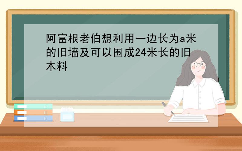 阿富根老伯想利用一边长为a米的旧墙及可以围成24米长的旧木料