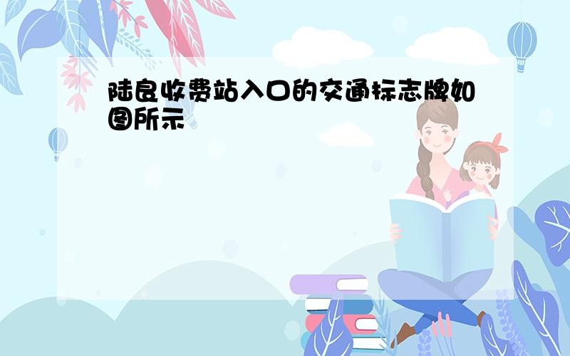 陆良收费站入口的交通标志牌如图所示