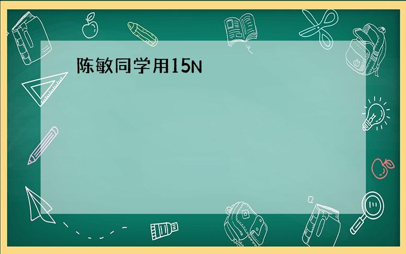 陈敏同学用15N