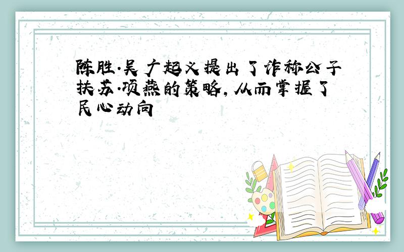 陈胜.吴广起义提出了诈称公子扶苏.项燕的策略,从而掌握了民心动向