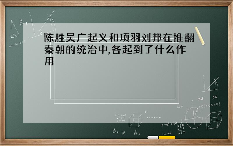 陈胜吴广起义和项羽刘邦在推翻秦朝的统治中,各起到了什么作用