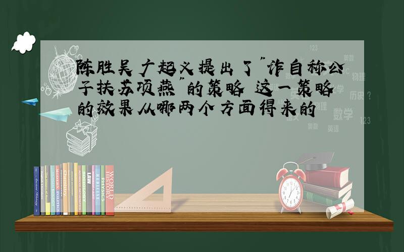 陈胜吴广起义提出了"诈自称公子扶苏项燕"的策略 这一策略的效果从哪两个方面得来的