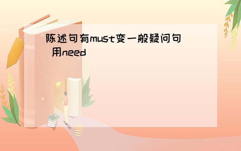 陈述句有must变一般疑问句 用need