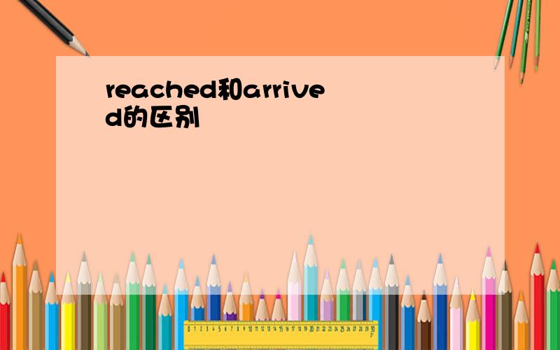 reached和arrived的区别