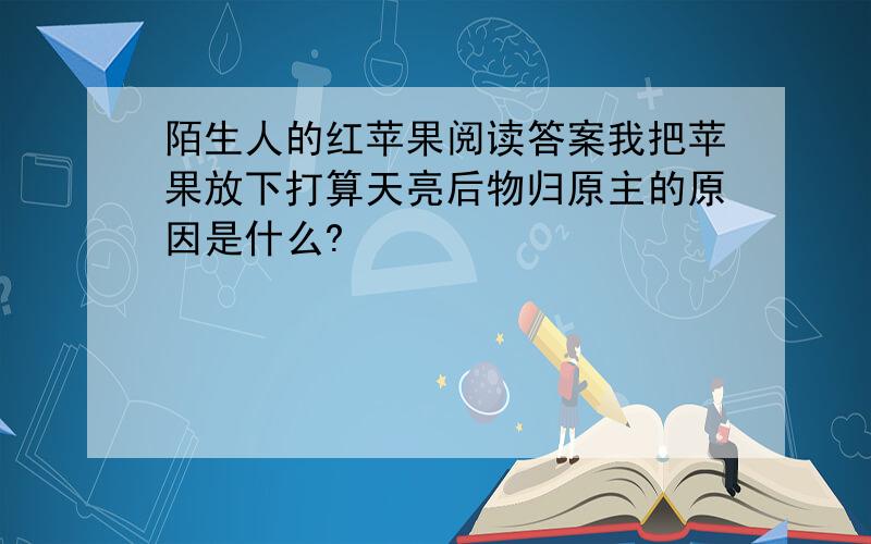 陌生人的红苹果阅读答案我把苹果放下打算天亮后物归原主的原因是什么?