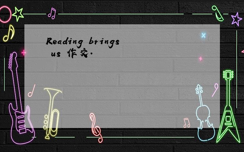 Reading brings us 作文.