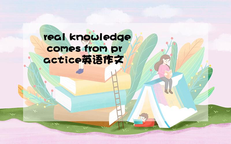 real knowledge comes from practice英语作文