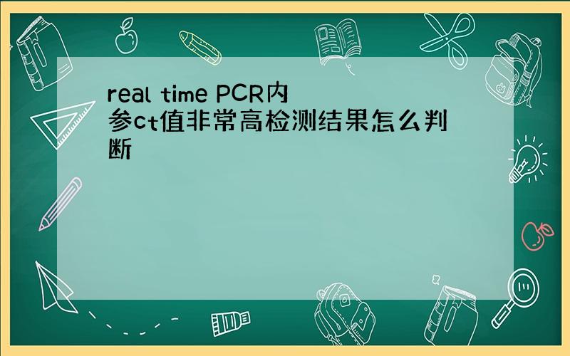 real time PCR内参ct值非常高检测结果怎么判断