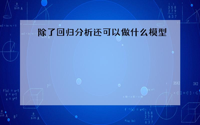 除了回归分析还可以做什么模型