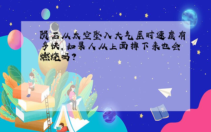 陨石从太空坠入大气层时速度有多快,如果人从上面掉下来也会燃烧吗?