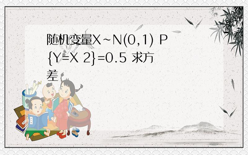 随机变量X~N(0,1) P{Y=X 2}=0.5 求方差