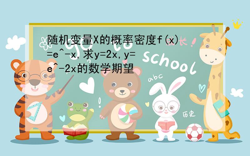 随机变量X的概率密度f(x)=e^-x,求y=2x,y=e^-2x的数学期望