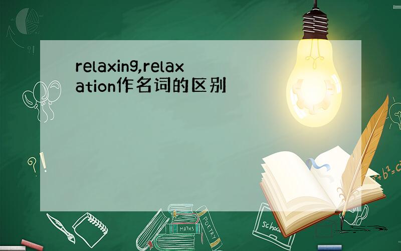 relaxing,relaxation作名词的区别