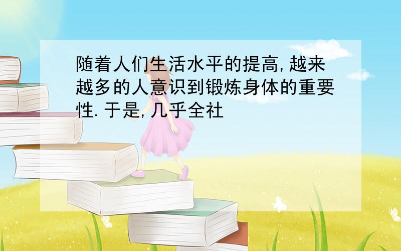 随着人们生活水平的提高,越来越多的人意识到锻炼身体的重要性.于是,几乎全社