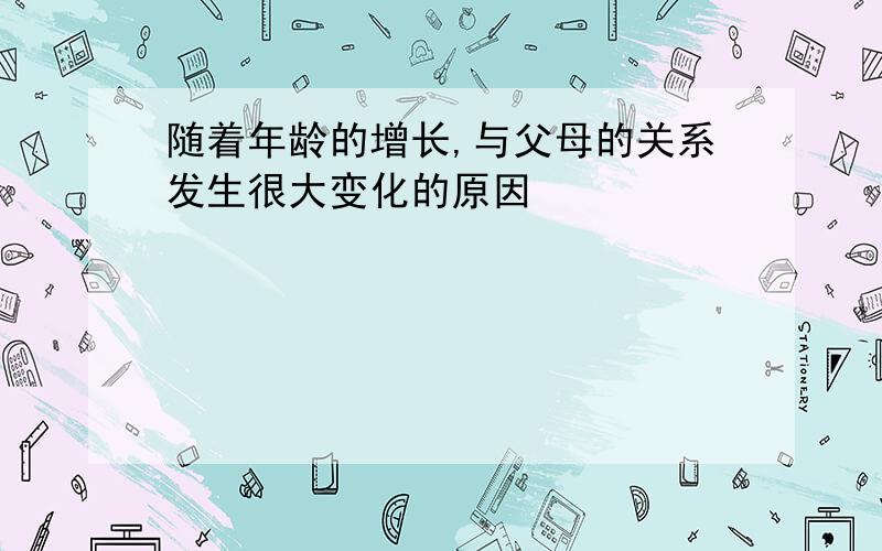 随着年龄的增长,与父母的关系发生很大变化的原因