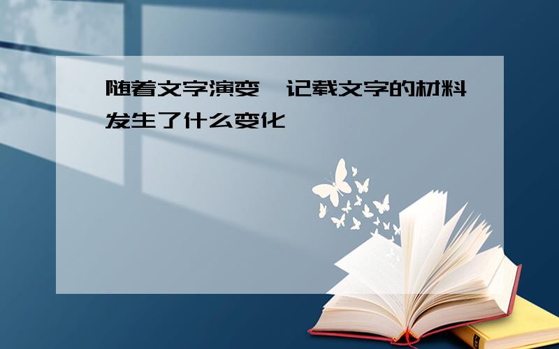 随着文字演变,记载文字的材料发生了什么变化