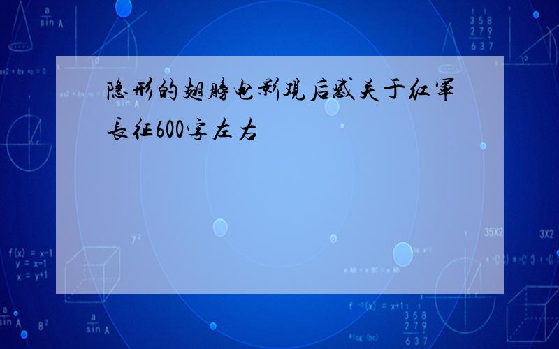 隐形的翅膀电影观后感关于红军长征600字左右