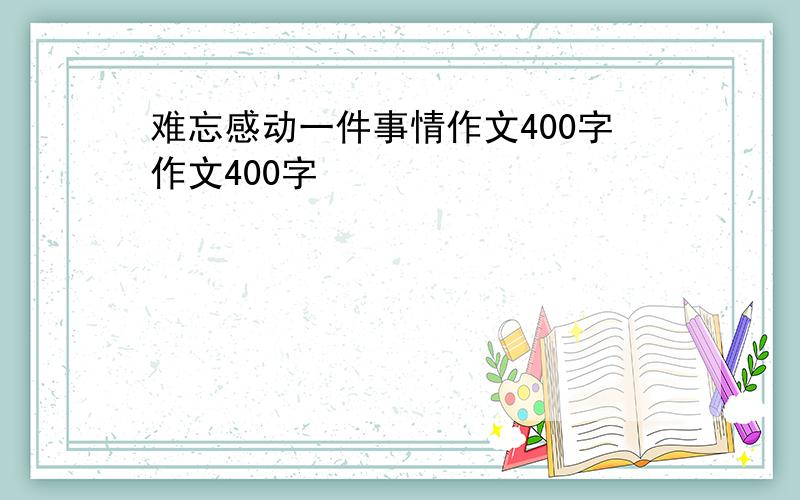 难忘感动一件事情作文400字作文400字