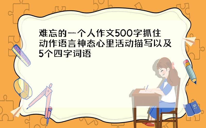 难忘的一个人作文500字抓住动作语言神态心里活动描写以及5个四字词语