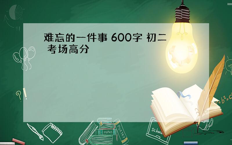 难忘的一件事 600字 初二 考场高分