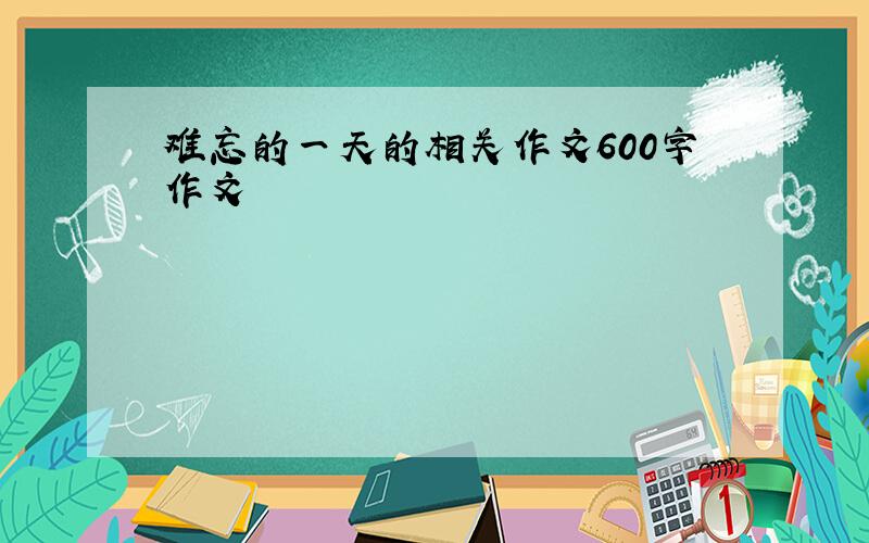 难忘的一天的相关作文600字作文