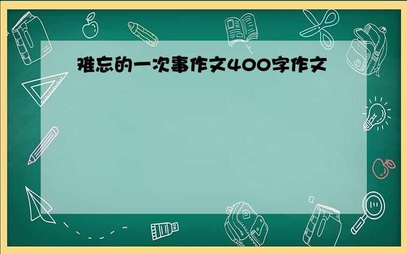 难忘的一次事作文400字作文