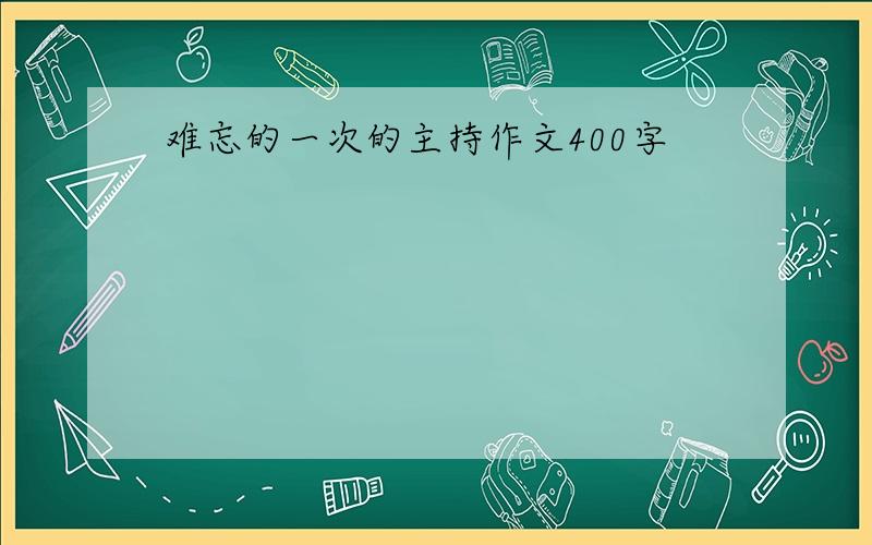 难忘的一次的主持作文400字