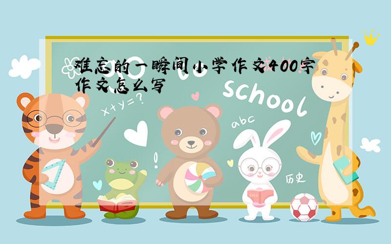 难忘的一瞬间小学作文400字作文怎么写