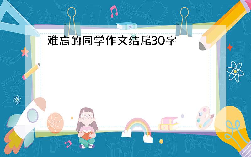 难忘的同学作文结尾30字