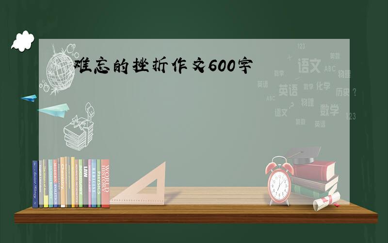 难忘的挫折作文600字