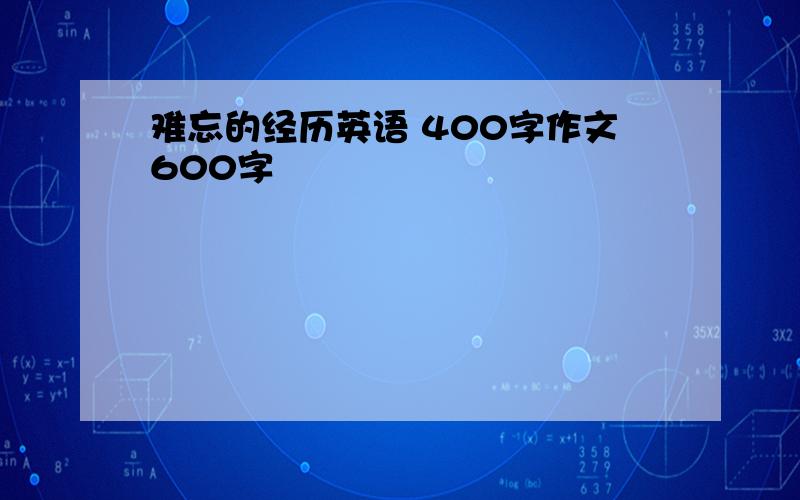 难忘的经历英语 400字作文600字