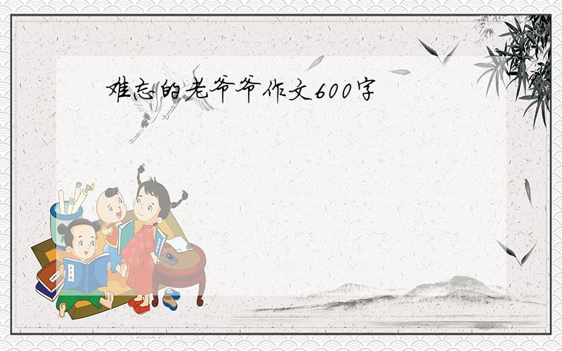 难忘的老爷爷作文600字