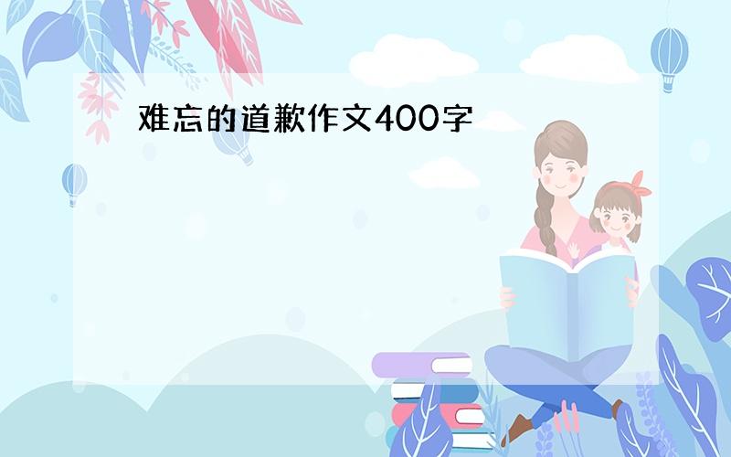 难忘的道歉作文400字