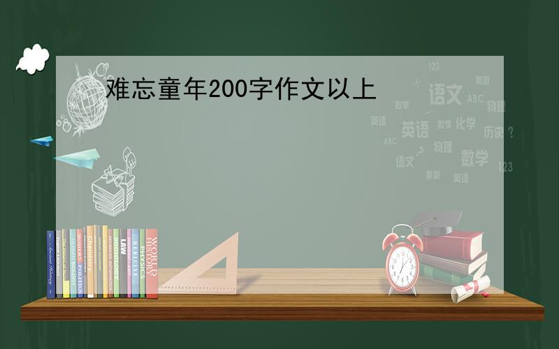 难忘童年200字作文以上