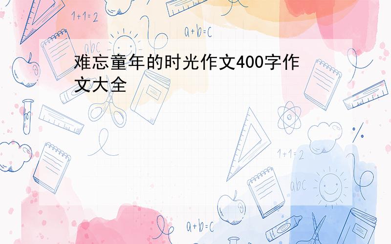 难忘童年的时光作文400字作文大全