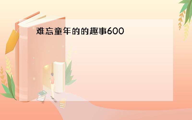 难忘童年的的趣事600