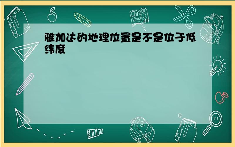 雅加达的地理位置是不是位于低纬度