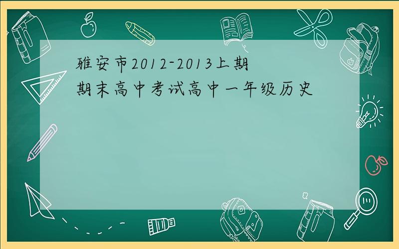 雅安市2012-2013上期期末高中考试高中一年级历史