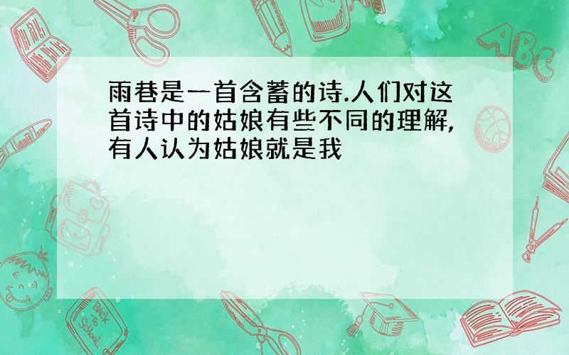 雨巷是一首含蓄的诗.人们对这首诗中的姑娘有些不同的理解,有人认为姑娘就是我