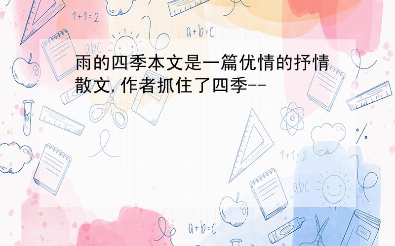 雨的四季本文是一篇优情的抒情散文,作者抓住了四季--