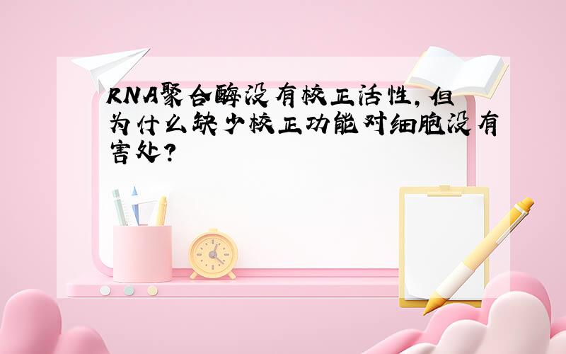 RNA聚合酶没有校正活性,但为什么缺少校正功能对细胞没有害处?