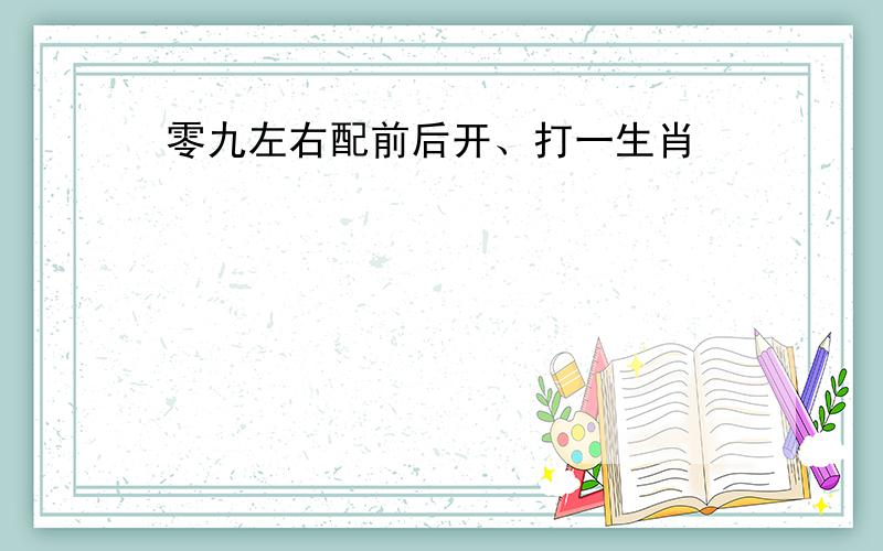 零九左右配前后开、打一生肖