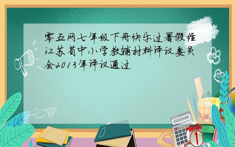 零五网七年级下册快乐过暑假经江苏省中小学教辅材料评议委员会2013年评议通过