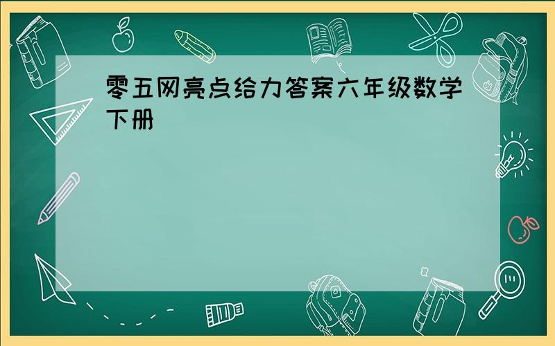 零五网亮点给力答案六年级数学下册