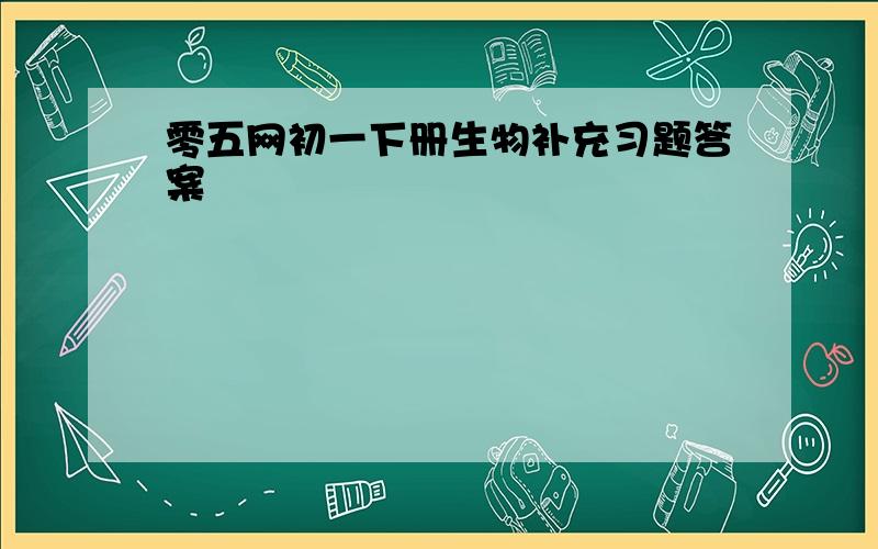 零五网初一下册生物补充习题答案