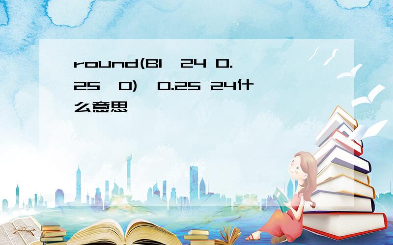 round(B1*24 0.25,0)*0.25 24什么意思