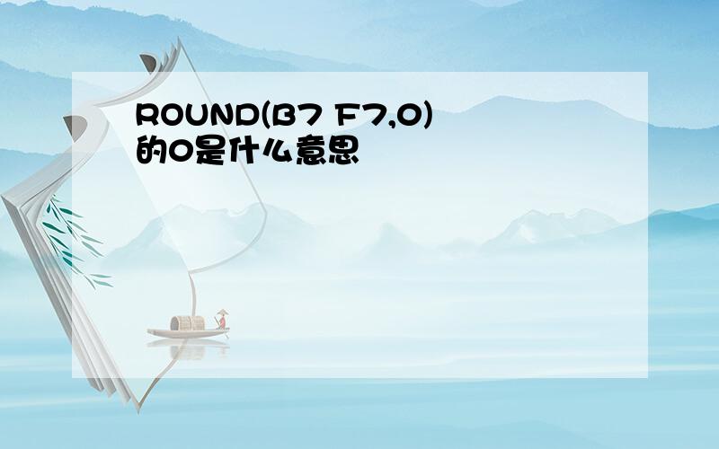 ROUND(B7 F7,0)的0是什么意思