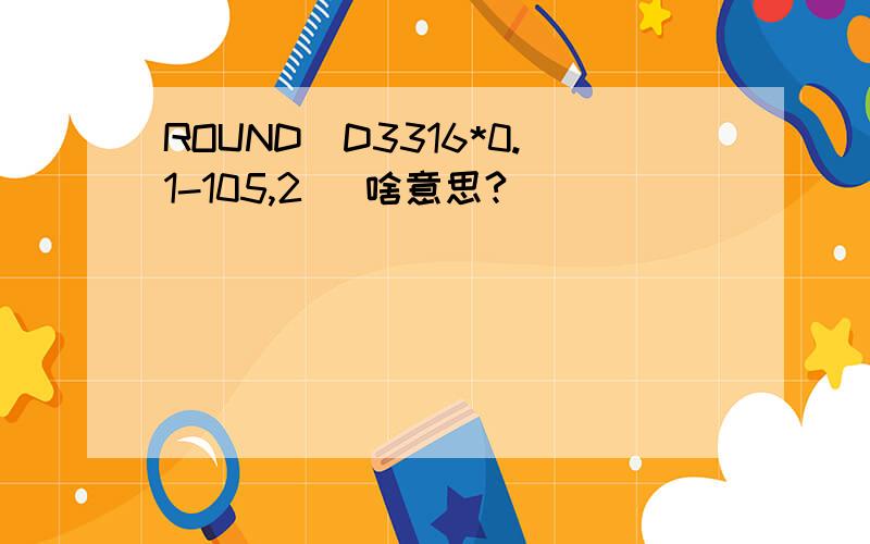 ROUND(D3316*0.1-105,2) 啥意思?