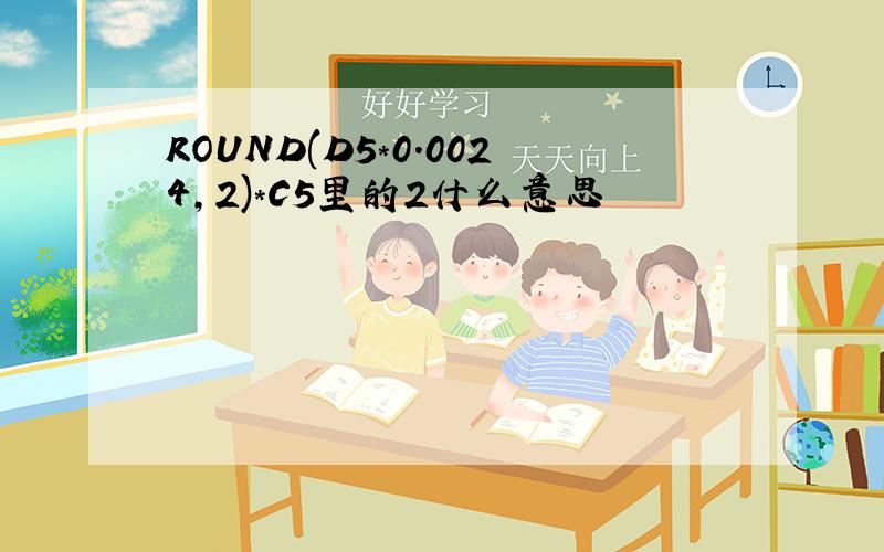 ROUND(D5*0.0024,2)*C5里的2什么意思