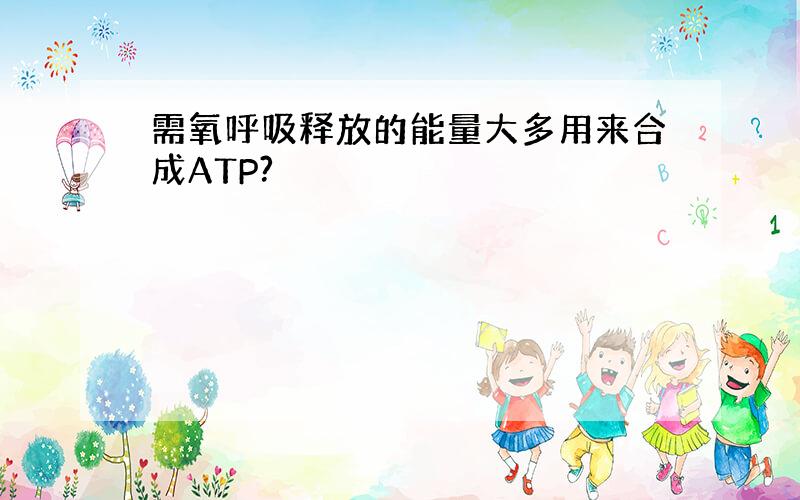 需氧呼吸释放的能量大多用来合成ATP?